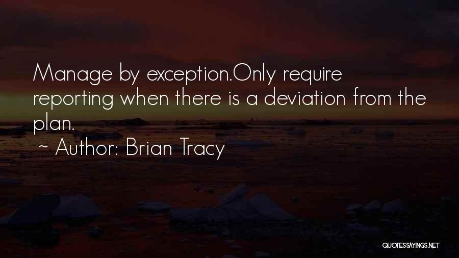 Brian Tracy Quotes: Manage By Exception.only Require Reporting When There Is A Deviation From The Plan.