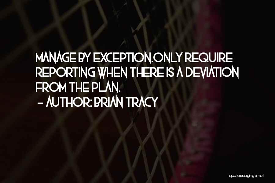 Brian Tracy Quotes: Manage By Exception.only Require Reporting When There Is A Deviation From The Plan.