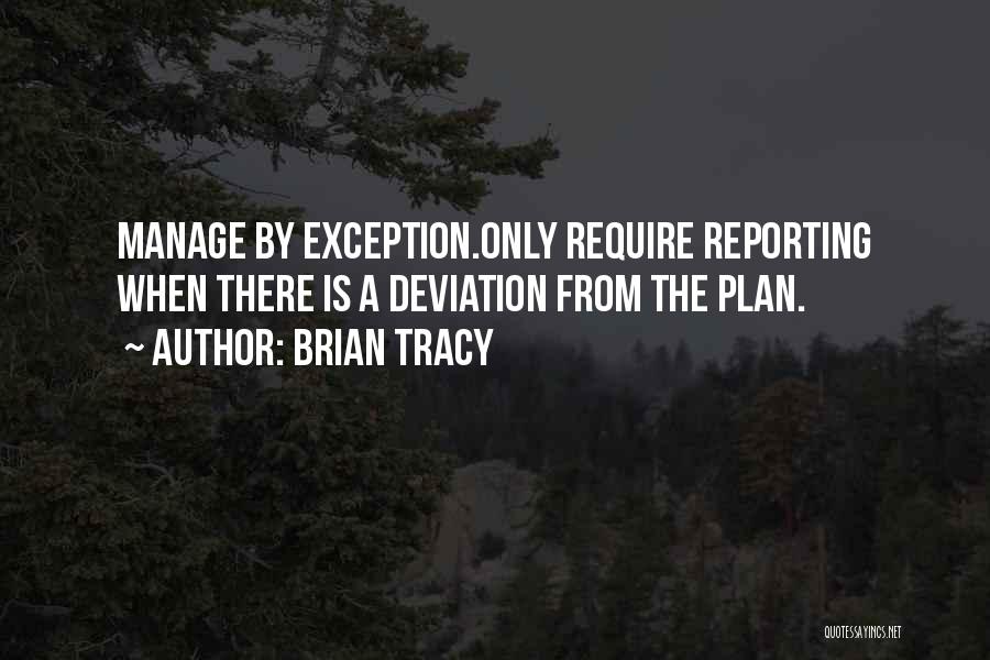 Brian Tracy Quotes: Manage By Exception.only Require Reporting When There Is A Deviation From The Plan.