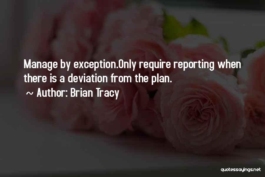 Brian Tracy Quotes: Manage By Exception.only Require Reporting When There Is A Deviation From The Plan.