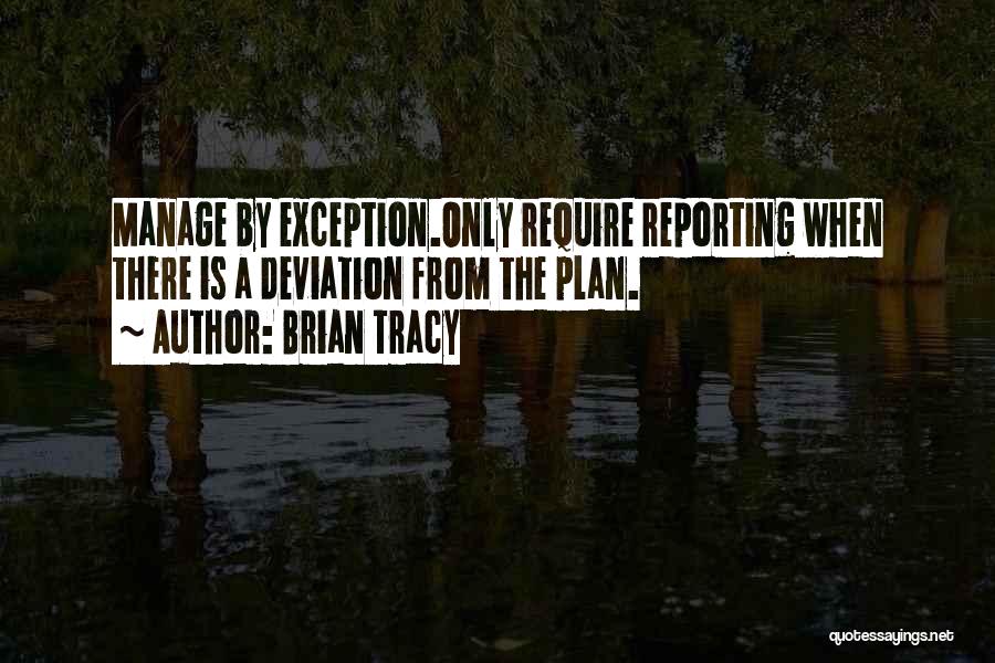 Brian Tracy Quotes: Manage By Exception.only Require Reporting When There Is A Deviation From The Plan.