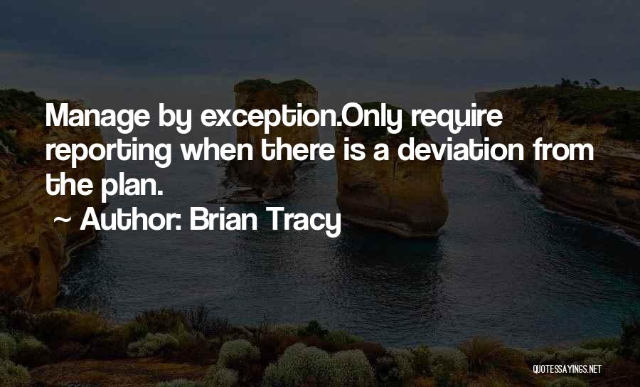 Brian Tracy Quotes: Manage By Exception.only Require Reporting When There Is A Deviation From The Plan.