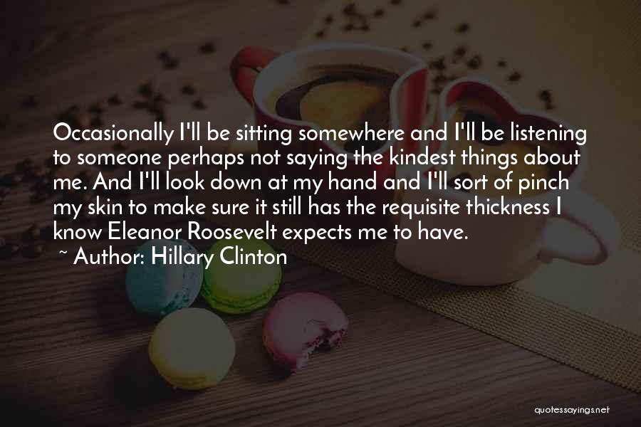 Hillary Clinton Quotes: Occasionally I'll Be Sitting Somewhere And I'll Be Listening To Someone Perhaps Not Saying The Kindest Things About Me. And