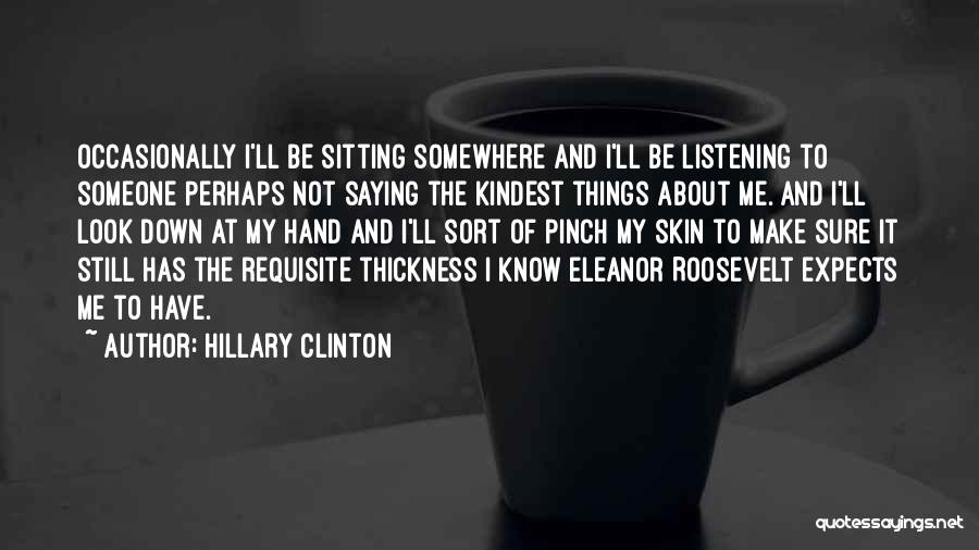 Hillary Clinton Quotes: Occasionally I'll Be Sitting Somewhere And I'll Be Listening To Someone Perhaps Not Saying The Kindest Things About Me. And