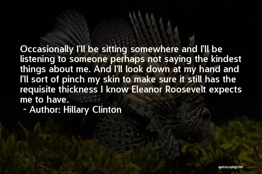 Hillary Clinton Quotes: Occasionally I'll Be Sitting Somewhere And I'll Be Listening To Someone Perhaps Not Saying The Kindest Things About Me. And