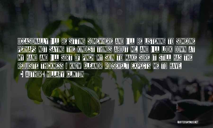 Hillary Clinton Quotes: Occasionally I'll Be Sitting Somewhere And I'll Be Listening To Someone Perhaps Not Saying The Kindest Things About Me. And