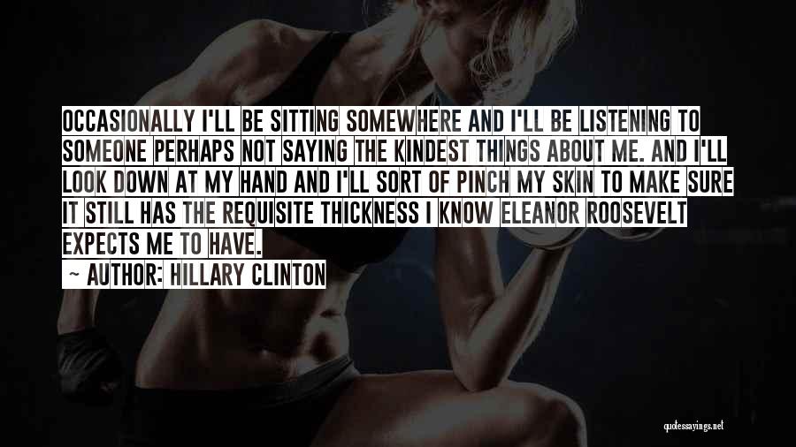 Hillary Clinton Quotes: Occasionally I'll Be Sitting Somewhere And I'll Be Listening To Someone Perhaps Not Saying The Kindest Things About Me. And