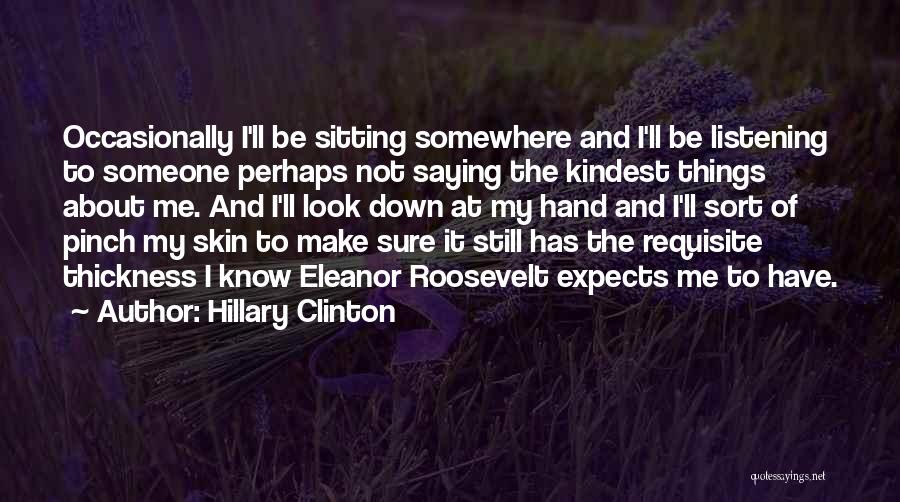 Hillary Clinton Quotes: Occasionally I'll Be Sitting Somewhere And I'll Be Listening To Someone Perhaps Not Saying The Kindest Things About Me. And