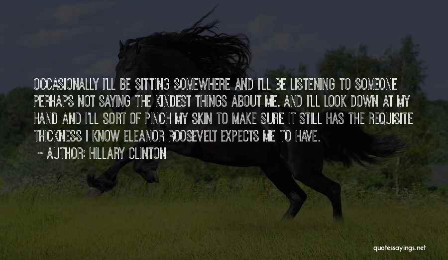 Hillary Clinton Quotes: Occasionally I'll Be Sitting Somewhere And I'll Be Listening To Someone Perhaps Not Saying The Kindest Things About Me. And