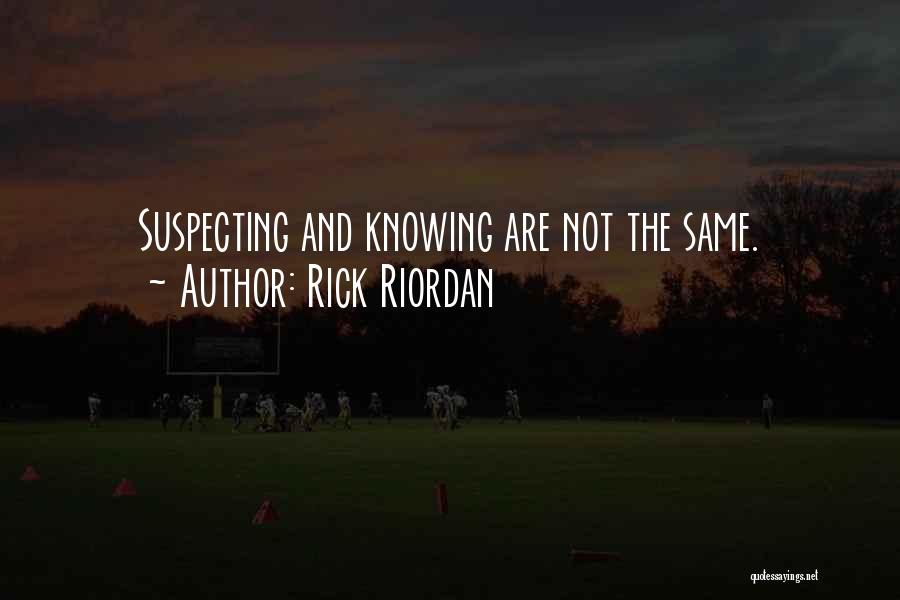 Rick Riordan Quotes: Suspecting And Knowing Are Not The Same.