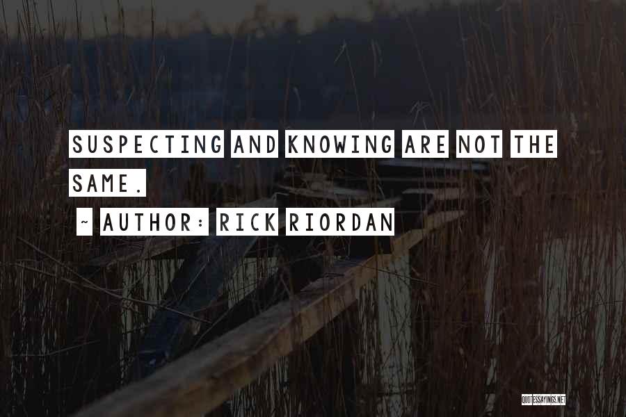 Rick Riordan Quotes: Suspecting And Knowing Are Not The Same.