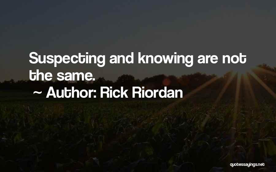 Rick Riordan Quotes: Suspecting And Knowing Are Not The Same.