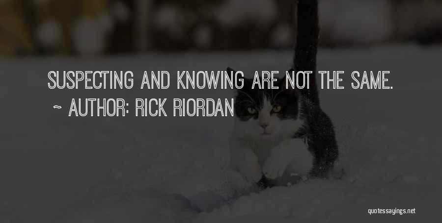 Rick Riordan Quotes: Suspecting And Knowing Are Not The Same.