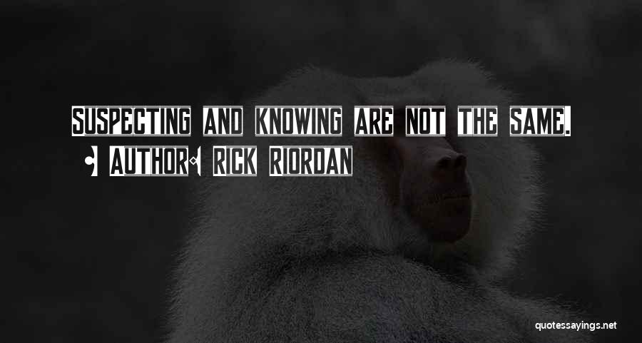 Rick Riordan Quotes: Suspecting And Knowing Are Not The Same.