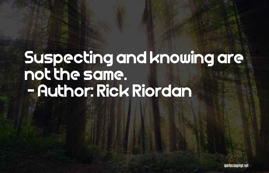 Rick Riordan Quotes: Suspecting And Knowing Are Not The Same.