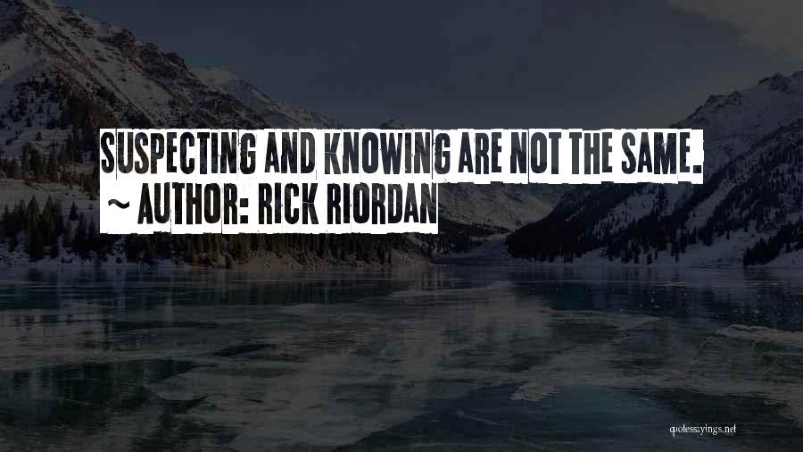 Rick Riordan Quotes: Suspecting And Knowing Are Not The Same.