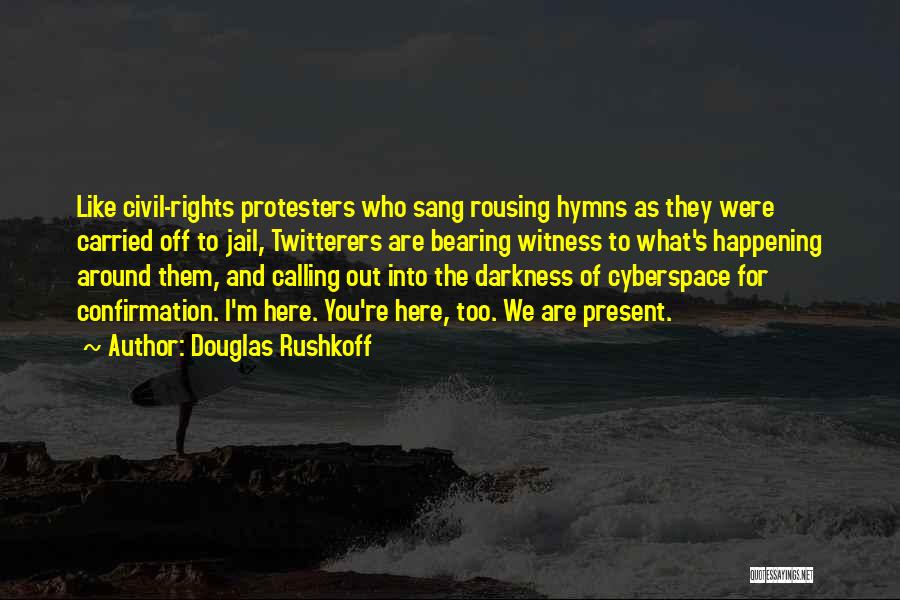Douglas Rushkoff Quotes: Like Civil-rights Protesters Who Sang Rousing Hymns As They Were Carried Off To Jail, Twitterers Are Bearing Witness To What's