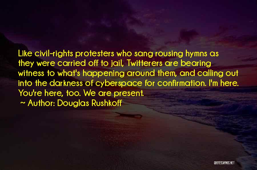 Douglas Rushkoff Quotes: Like Civil-rights Protesters Who Sang Rousing Hymns As They Were Carried Off To Jail, Twitterers Are Bearing Witness To What's