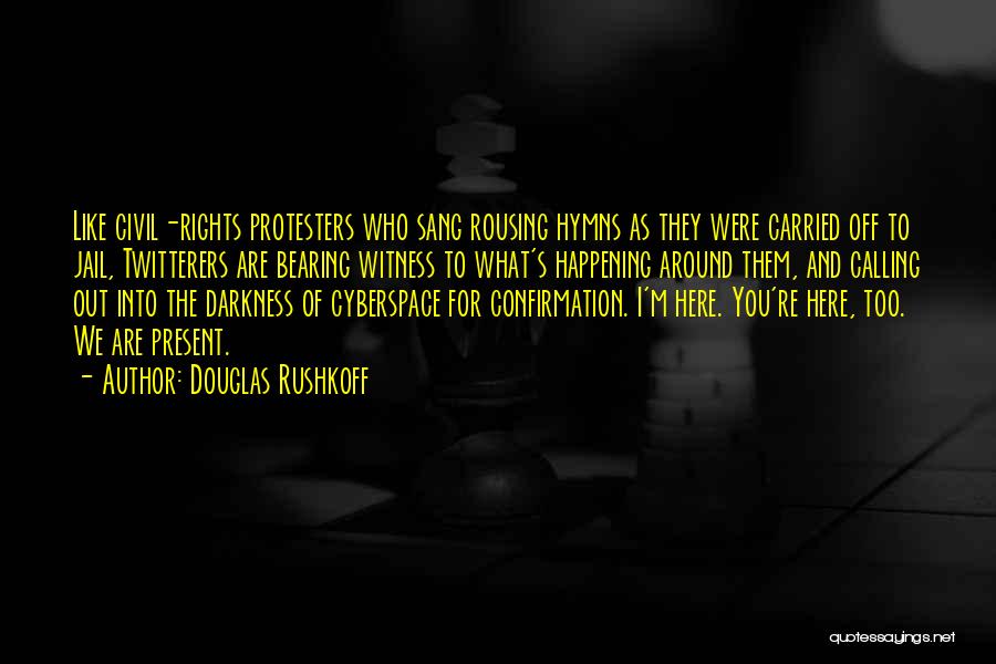 Douglas Rushkoff Quotes: Like Civil-rights Protesters Who Sang Rousing Hymns As They Were Carried Off To Jail, Twitterers Are Bearing Witness To What's