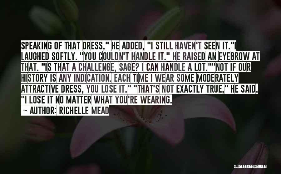 Richelle Mead Quotes: Speaking Of That Dress, He Added, I Still Haven't Seen It.i Laughed Softly. You Couldn't Handle It. He Raised An