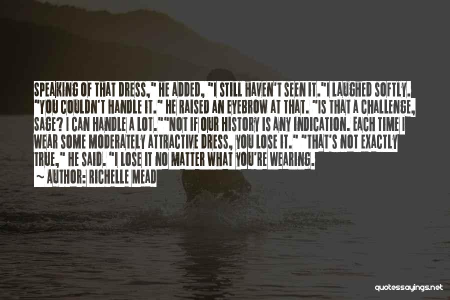 Richelle Mead Quotes: Speaking Of That Dress, He Added, I Still Haven't Seen It.i Laughed Softly. You Couldn't Handle It. He Raised An