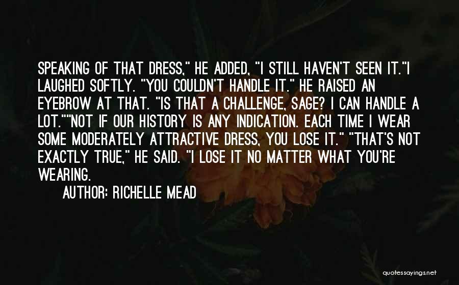 Richelle Mead Quotes: Speaking Of That Dress, He Added, I Still Haven't Seen It.i Laughed Softly. You Couldn't Handle It. He Raised An