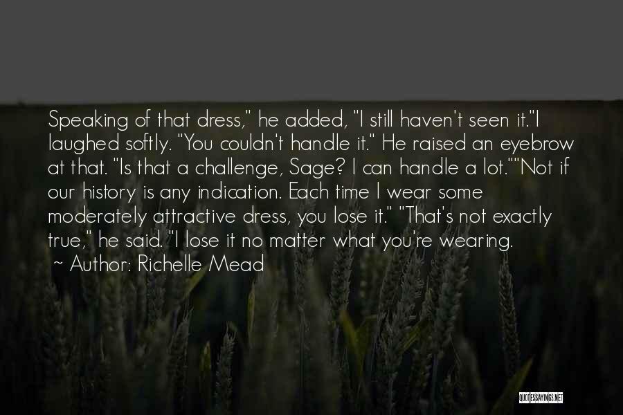 Richelle Mead Quotes: Speaking Of That Dress, He Added, I Still Haven't Seen It.i Laughed Softly. You Couldn't Handle It. He Raised An