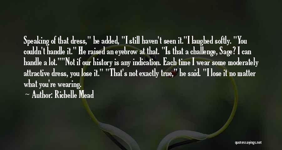 Richelle Mead Quotes: Speaking Of That Dress, He Added, I Still Haven't Seen It.i Laughed Softly. You Couldn't Handle It. He Raised An