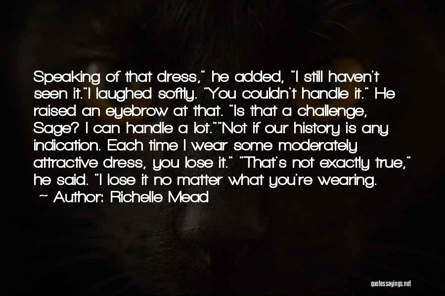 Richelle Mead Quotes: Speaking Of That Dress, He Added, I Still Haven't Seen It.i Laughed Softly. You Couldn't Handle It. He Raised An