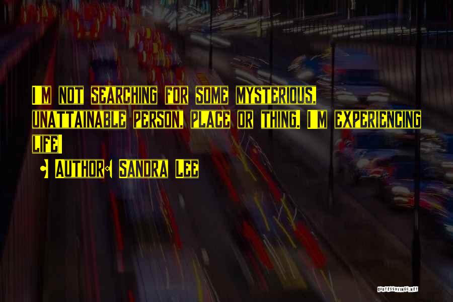 Sandra Lee Quotes: I'm Not Searching For Some Mysterious, Unattainable Person, Place Or Thing. I'm Experiencing Life!