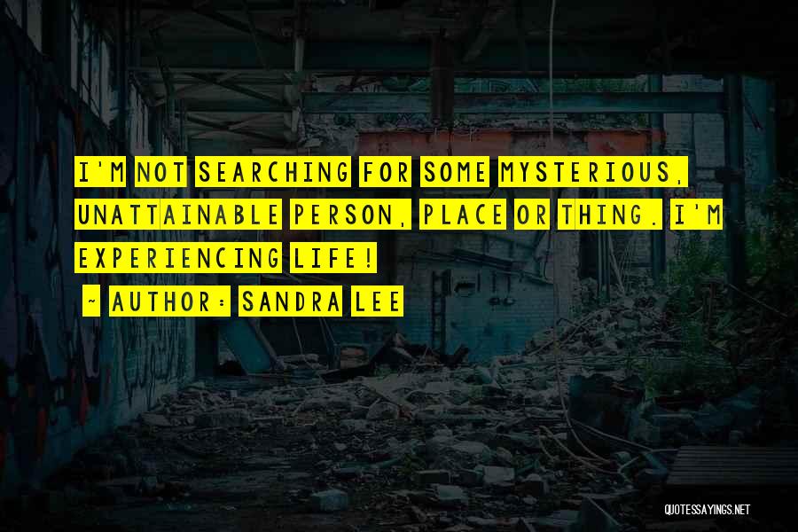 Sandra Lee Quotes: I'm Not Searching For Some Mysterious, Unattainable Person, Place Or Thing. I'm Experiencing Life!