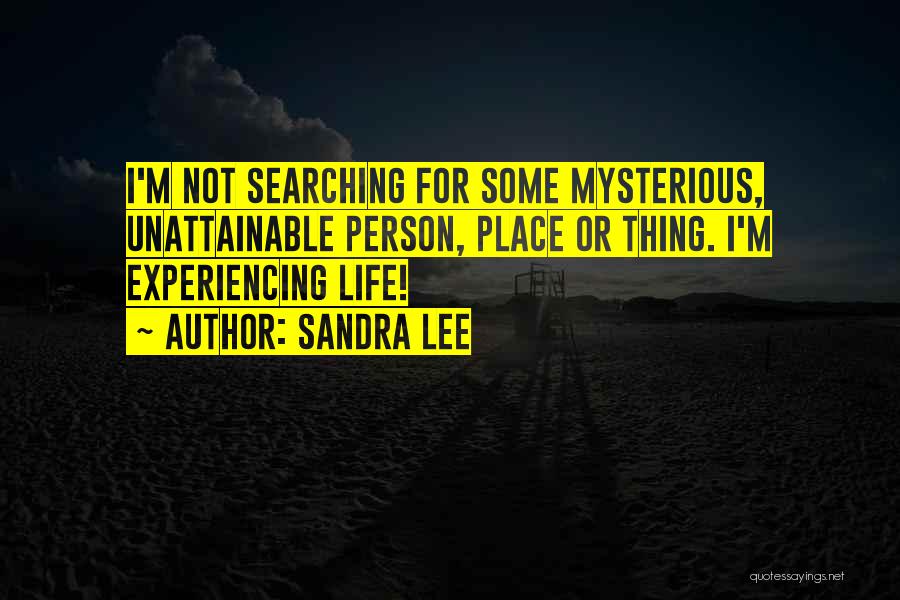 Sandra Lee Quotes: I'm Not Searching For Some Mysterious, Unattainable Person, Place Or Thing. I'm Experiencing Life!