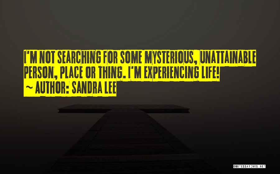 Sandra Lee Quotes: I'm Not Searching For Some Mysterious, Unattainable Person, Place Or Thing. I'm Experiencing Life!