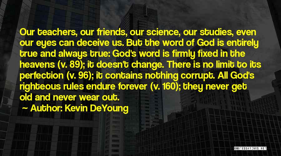 Kevin DeYoung Quotes: Our Teachers, Our Friends, Our Science, Our Studies, Even Our Eyes Can Deceive Us. But The Word Of God Is