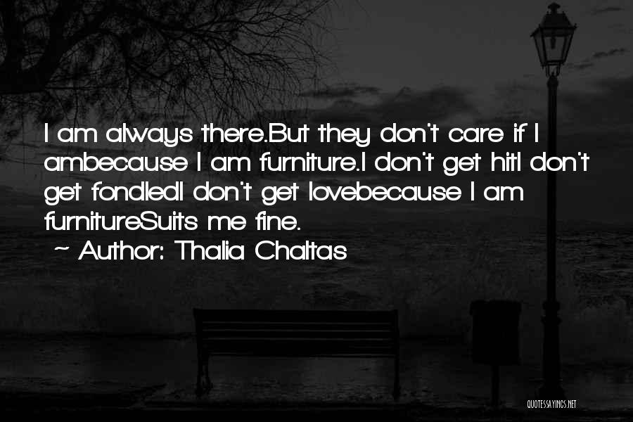 Thalia Chaltas Quotes: I Am Always There.but They Don't Care If I Ambecause I Am Furniture.i Don't Get Hiti Don't Get Fondledi Don't