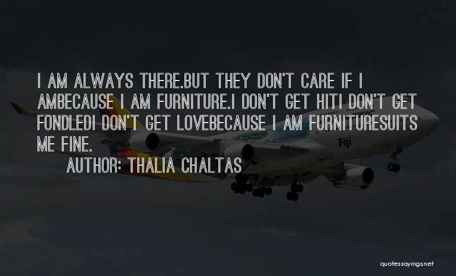 Thalia Chaltas Quotes: I Am Always There.but They Don't Care If I Ambecause I Am Furniture.i Don't Get Hiti Don't Get Fondledi Don't