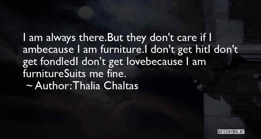 Thalia Chaltas Quotes: I Am Always There.but They Don't Care If I Ambecause I Am Furniture.i Don't Get Hiti Don't Get Fondledi Don't