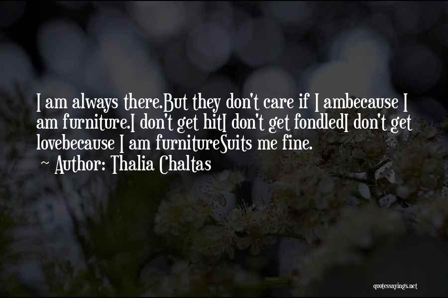 Thalia Chaltas Quotes: I Am Always There.but They Don't Care If I Ambecause I Am Furniture.i Don't Get Hiti Don't Get Fondledi Don't