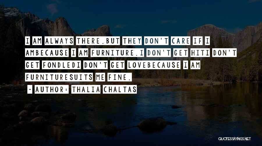 Thalia Chaltas Quotes: I Am Always There.but They Don't Care If I Ambecause I Am Furniture.i Don't Get Hiti Don't Get Fondledi Don't