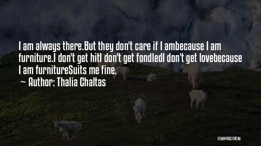 Thalia Chaltas Quotes: I Am Always There.but They Don't Care If I Ambecause I Am Furniture.i Don't Get Hiti Don't Get Fondledi Don't