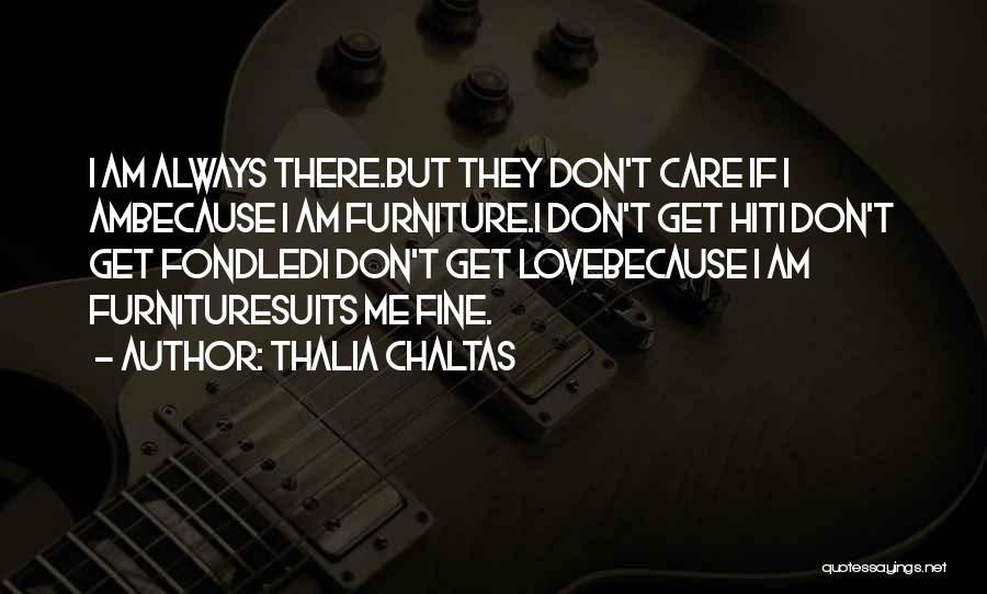 Thalia Chaltas Quotes: I Am Always There.but They Don't Care If I Ambecause I Am Furniture.i Don't Get Hiti Don't Get Fondledi Don't