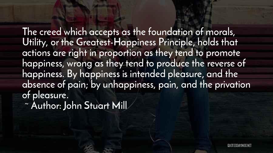 John Stuart Mill Quotes: The Creed Which Accepts As The Foundation Of Morals, Utility, Or The Greatest-happiness Principle, Holds That Actions Are Right In