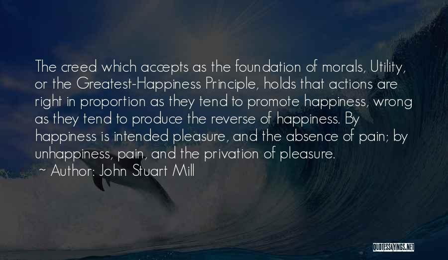 John Stuart Mill Quotes: The Creed Which Accepts As The Foundation Of Morals, Utility, Or The Greatest-happiness Principle, Holds That Actions Are Right In