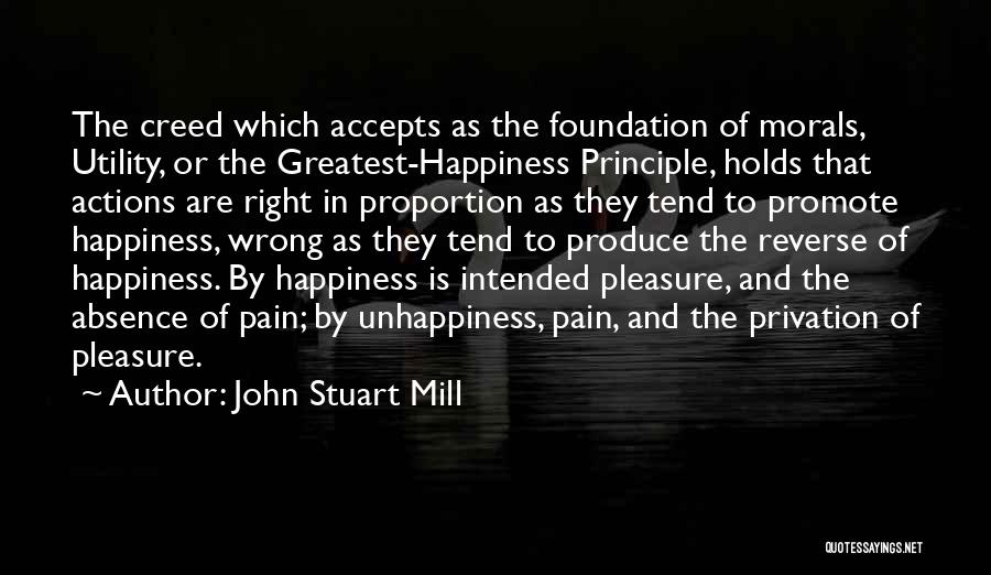 John Stuart Mill Quotes: The Creed Which Accepts As The Foundation Of Morals, Utility, Or The Greatest-happiness Principle, Holds That Actions Are Right In