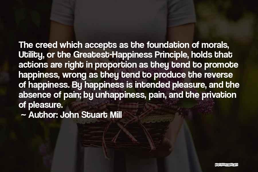 John Stuart Mill Quotes: The Creed Which Accepts As The Foundation Of Morals, Utility, Or The Greatest-happiness Principle, Holds That Actions Are Right In
