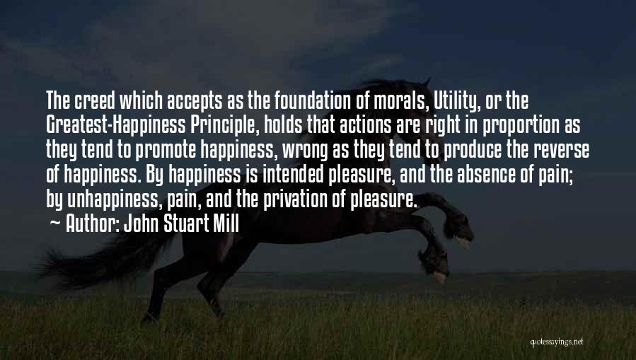 John Stuart Mill Quotes: The Creed Which Accepts As The Foundation Of Morals, Utility, Or The Greatest-happiness Principle, Holds That Actions Are Right In