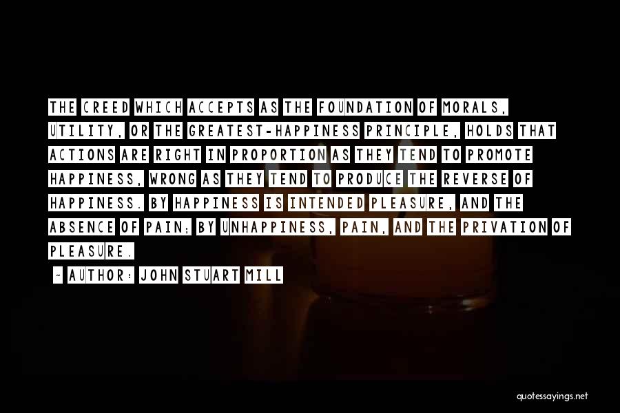 John Stuart Mill Quotes: The Creed Which Accepts As The Foundation Of Morals, Utility, Or The Greatest-happiness Principle, Holds That Actions Are Right In