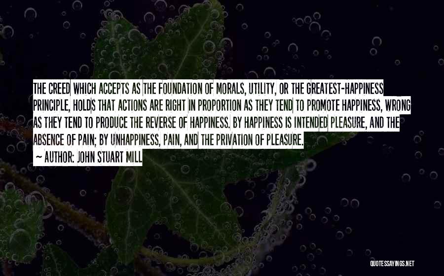 John Stuart Mill Quotes: The Creed Which Accepts As The Foundation Of Morals, Utility, Or The Greatest-happiness Principle, Holds That Actions Are Right In