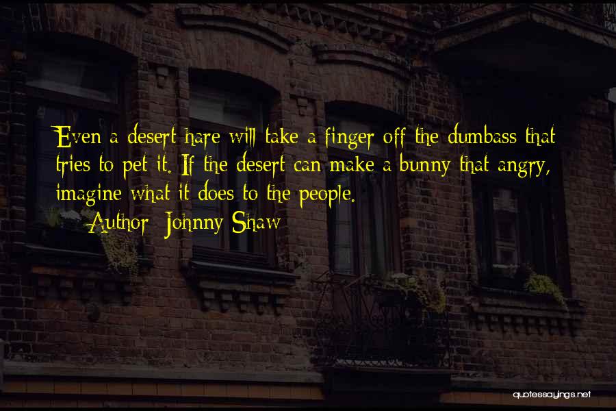 Johnny Shaw Quotes: Even A Desert Hare Will Take A Finger Off The Dumbass That Tries To Pet It. If The Desert Can