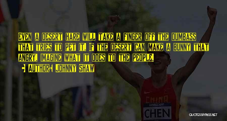 Johnny Shaw Quotes: Even A Desert Hare Will Take A Finger Off The Dumbass That Tries To Pet It. If The Desert Can